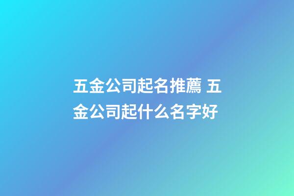 五金公司起名推薦 五金公司起什么名字好-第1張-公司起名-玄機派